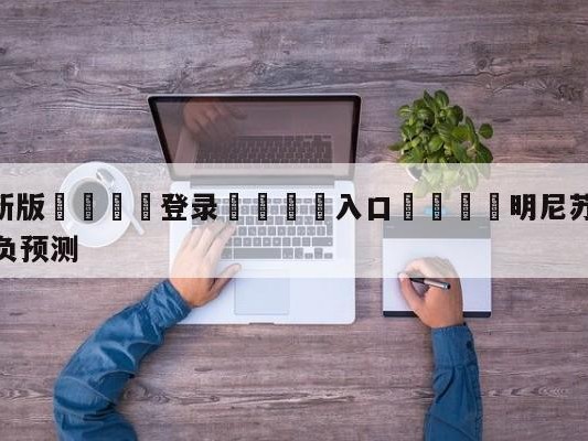 💦最新版🎋登录🍌入口🚄明尼苏达森林狼vs金州勇士胜负预测