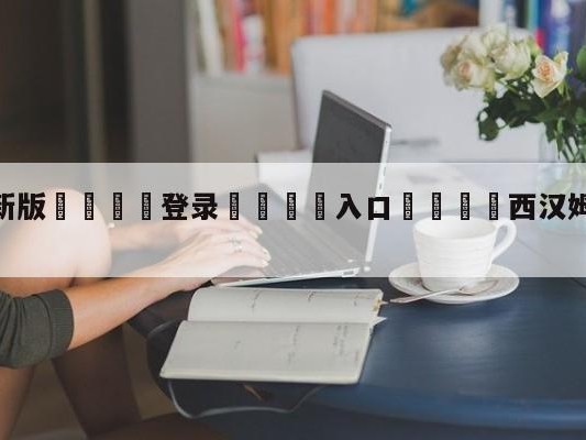 💦最新版🎋登录🍌入口🚄西汉姆联vs水晶宫阵容预测