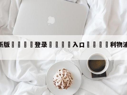 💦最新版🎋登录🍌入口🚄利物浦vs布莱顿大小球预测
